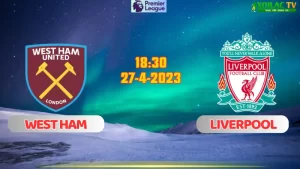 Nhận định bóng đá West Ham vs Liverpool 18h30 ngày 27/4/2024
